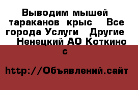 Выводим мышей ,тараканов, крыс. - Все города Услуги » Другие   . Ненецкий АО,Коткино с.